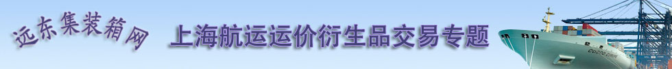 远东集装箱网上海航运运价衍生品交易专题